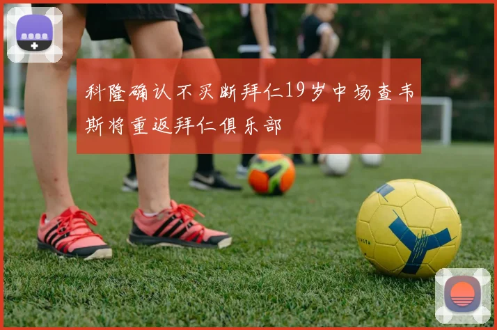 科隆确认不买断拜仁19岁中场查韦斯将重返拜仁俱乐部