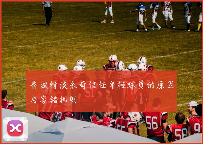香波特谈米奇信任年轻球员的原因与容错机制