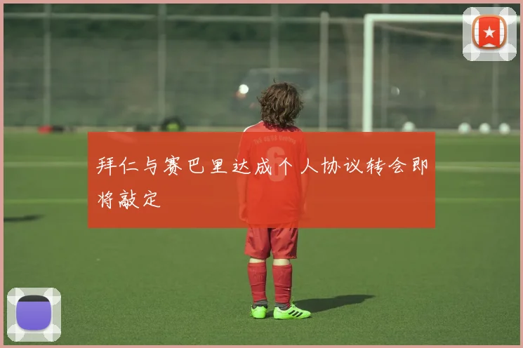 拜仁与赛巴里达成个人协议转会即将敲定