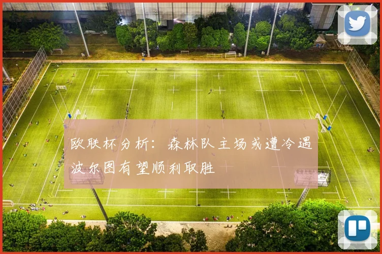 欧联杯分析：森林队主场或遭冷遇波尔图有望顺利取胜