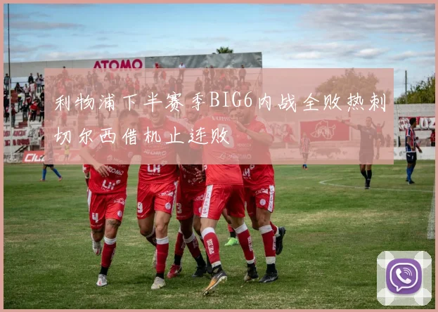 利物浦下半赛季BIG6内战全败热刺切尔西借机止连败